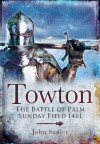 Towton: The Battle of Palm Sunday Field - John Sadler