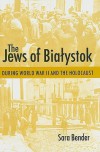 The Jews of Bialystok During World War II and the Holocaust - Sara Bender, Yaffa Murciano