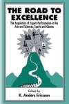 The Road to Excellence: The Acquisition of Expert Performance in the Arts and Sciences, Sports, and Games - Ericsson, Ericsson