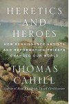 Heretics and Heroes: Ego in the Renaissance and the Reformation - Thomas Cahill