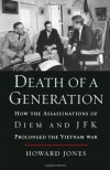 Death of a Generation: How the Assassinations of Diem and JFK Prolonged the Vietnam War - Howard Jones