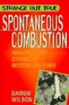Spontaneous Combustion: Amazing True Stories of Mysterious Fires - Damon Wilson