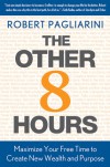 The Other 8 Hours: Maximize Your Free Time to Create New Wealth & Purpose - Robert Pagliarini