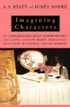 Imagining Characters: Six Conversations About Women Writers: Jane Austen, Charlotte Bronte, George Eliot, Willa Cather, Iris Murdoch, and Toni Morrison - A.S. Byatt, Ignes Sodre