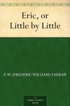 Eric, or Little by Little - F. W. (Frederic William) Farrar