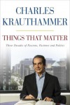 Things That Matter: Three Decades of Passions, Pastimes and Politics - Charles Krauthammer