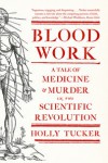 Blood Work: A Tale of Medicine and Murder in the Scientific Revolution - Holly Tucker