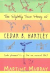 The Slightly True Story Of Cedar B. Hartley - Martine Murray