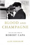 Blood and Champagne: The Life and Times of Robert Capa - Alex Kershaw