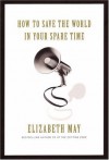 How to Save the World in Your Spare Time - Elizabeth E. May