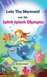 Lola The Mermaid and The Splish Splash Olympics - Lily Lexington