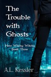 The Trouble with Ghosts (Here Witchy Witchy Book 3) - A.L. Kessler