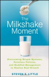 The Milkshake Moment: Overcoming Stupid Systems, Pointless Policies and Muddled Management to Realize Real Growth - Steven S. Little