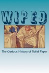 Wiped: The Curious History of Toilet Paper - Ronald H Blumer