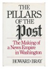 The Pillars of the Post: The Making of a News Empire in Washington - Howard Bray