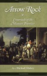 Arrow Rock: Crossroads of the Missouri Frontier - Michael Walsh Dickey