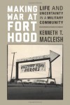Making War at Fort Hood: Life and Uncertainty in a Military Community - Kenneth T. MacLeish