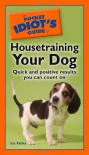 The Pocket Idiot's Guide to Housetraining your Dog - Liz Palika