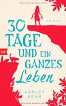 30 Tage und ein ganzes Leben: Roman - Ashley Ream, Alexandra Baisch