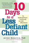 10 Days to a Less Defiant Child: The Breakthrough Program for Overcoming Your Child's Difficult Behavior - Jeffrey Bernstein