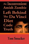 An Inconvenient Amish Zombie Left Behind The Da Vinci Diet Code Truth - Tom Smucker