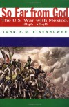 So Far From God: The U. S. War With Mexico, 1846-1848 - John S.D. Eisenhower