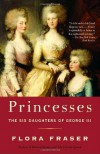 Princesses: The Six Daughters of George III - Flora Fraser