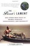 The Parrot's Lament, and Other True Tales of Animal Intrigue, Intelligence, and Ingenuity - Eugene Linden