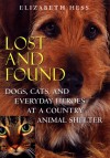 Lost and Found: Dogs, Cats, and Everyday Heroes at a Country Animal Shelter - Elizabeth Hess
