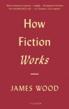 How Fiction Works - James    Wood