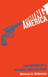 Arming America: The Origins of a National Gun Culture - Michael A. Bellesiles
