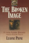 Broken Image, The: Restoring Personal Wholeness through Healing Prayer - Leanne Payne