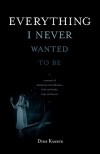 Everything I Never Wanted to Be: A Memoir of Alcoholism and Addiction, Faith and Family, Hope and Humor - Dina Kucera