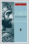 Discovering Cyrus: The Persian Conqueror Astride the Ancient World (Iran's Age of Empire) - Reza Zarghamee