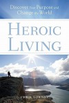 Heroic Living: Discover Your Purpose and Change the World - Chris Lowney