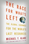 The Race for What's Left: The Global Scramble for the World's Last Resources - Michael T. Klare