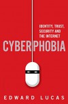 Cyberphobia: Identity, Trust, Security and the Internet - Edward Lucas