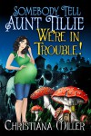 Somebody Tell Aunt Tillie We're In Trouble! (The Toad Witch Mysteries Book 2) - Christiana Miller