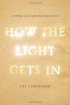 How the Light Gets In: Writing as a Spiritual Practice - Pat Schneider