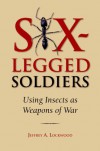 Six-Legged Soldiers: Using Insects as Weapons of War - Jeffrey A. Lockwood