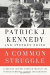 A Common Struggle: A Personal Journey Through the Past and Future of Mental Illness and Addiction - Patrick J. Kennedy, Stephen Fried