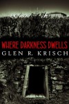 Where Darkness Dwells - Glen Krisch, Kealan Patrick Burke