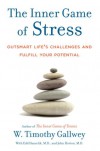 The Inner Game of Stress: Outsmart Life's Challenges and Fulfill Your Potential - W. Timothy Gallwey, John Horton, Edd Hanzelik