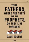 Your Fathers, Where Are They? And the Prophets, Do They Live Forever? - Dave Eggers