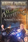 Ministry Protocol: Thrilling Tales of the Ministry of Peculiar Occurrences - Pip Ballantine, Tee Morris, Leanna Renee Hieber, Karina Cooper, Deliliah Dawson, Tiffany Trent, Jared Axelrod, Glenn Freund, Peter Woodworth, Lauren Harris