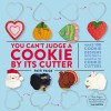 You Can't Judge a Cookie by Its Cutter: Make 100 Cookie Designs with Only a Handful of Cookie Cutters - Patti Paige