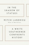 In the Shadow of Statues: A White Southerner Confronts History - Mitch Landrieu
