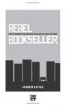 Rebel Bookseller: How to Improvise Your Own Indie Store and Beat Back the Chains - Andrew Laties