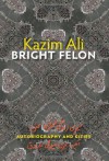 Bright Felon: Autobiography and Cities - Kazim Ali