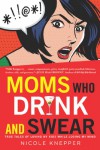 Moms Who Drink and Swear: True Tales of Loving My Kids While Losing My Mind - Nicole Knepper